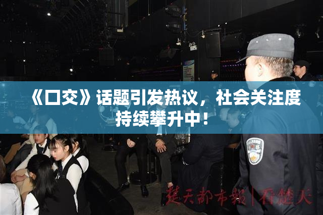 《囗交》话题引发热议，社会关注度持续攀升中！