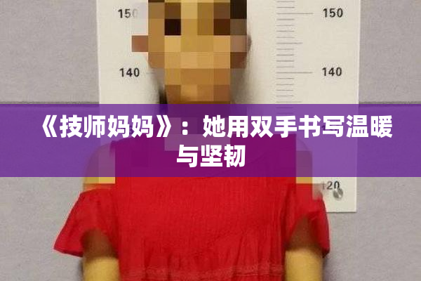 《技师妈妈》：她用双手书写温暖与坚韧