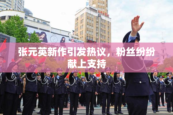 张元英新作引发热议，粉丝纷纷献上支持