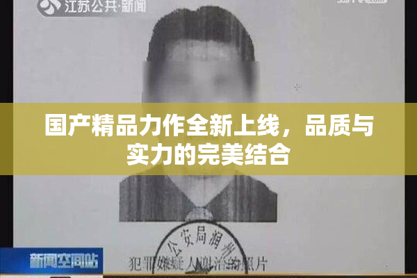 国产精品力作全新上线，品质与实力的完美结合