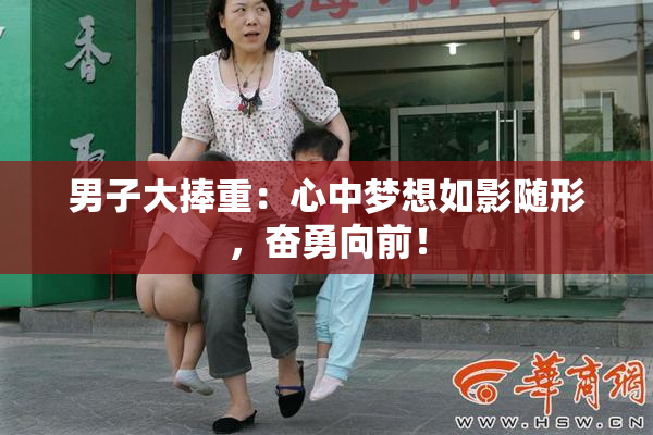 男子大捧重：心中梦想如影随形，奋勇向前！