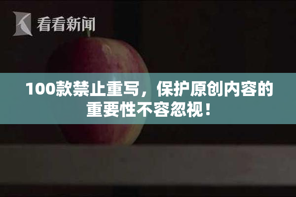 100款禁止重写，保护原创内容的重要性不容忽视！