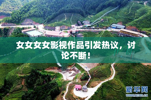 女女女女影视作品引发热议，讨论不断！