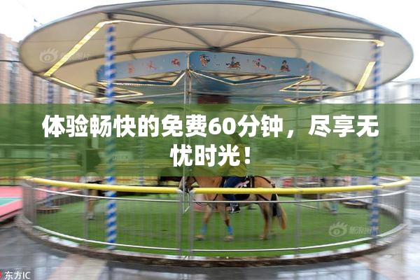 体验畅快的免费60分钟，尽享无忧时光！
