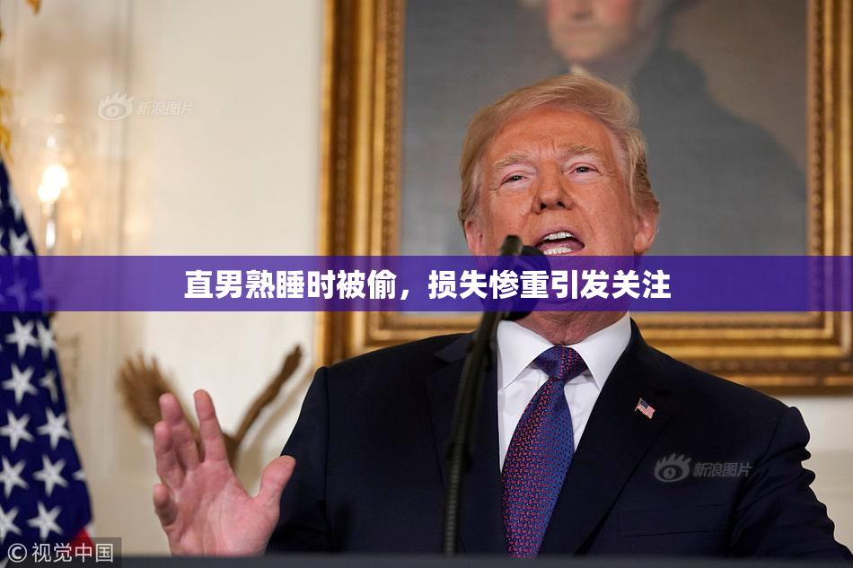 直男熟睡时被偷，损失惨重引发关注