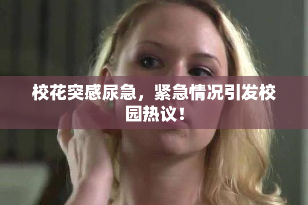 校花突感尿急，紧急情况引发校园热议！