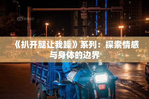 《扒开腿让我躁》系列：探索情感与身体的边界