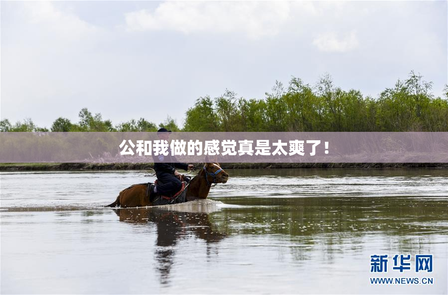公和我做的感觉真是太爽了！