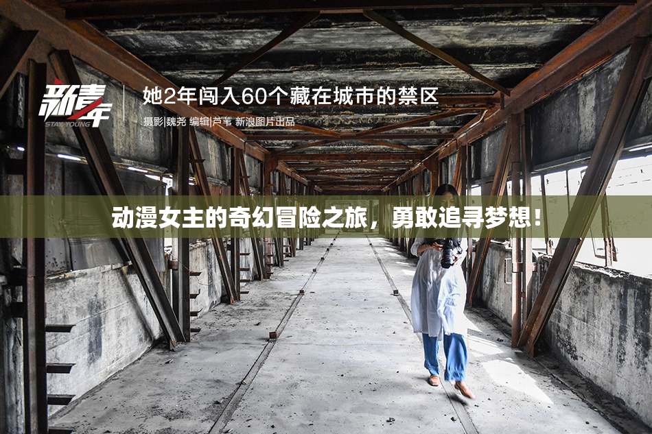 动漫女主的奇幻冒险之旅，勇敢追寻梦想！