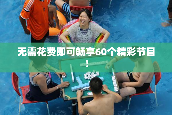 无需花费即可畅享60个精彩节目！