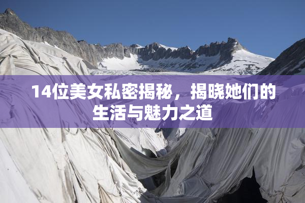 14位美女私密揭秘，揭晓她们的生活与魅力之道