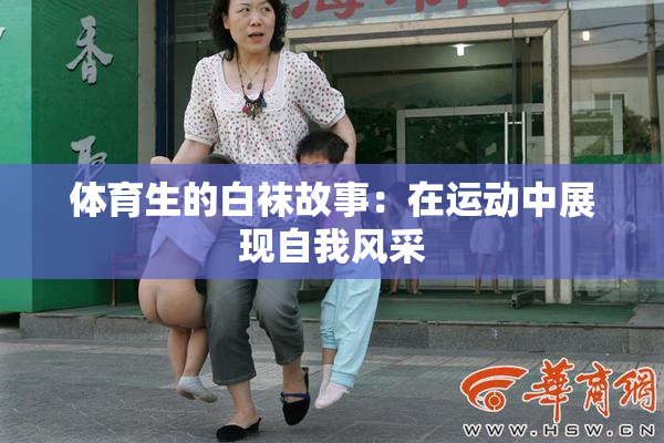 体育生的白袜故事：在运动中展现自我风采