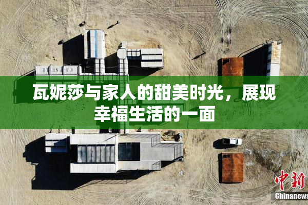 瓦妮莎与家人的甜美时光，展现幸福生活的一面