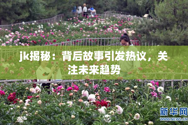 jk揭秘：背后故事引发热议，关注未来趋势