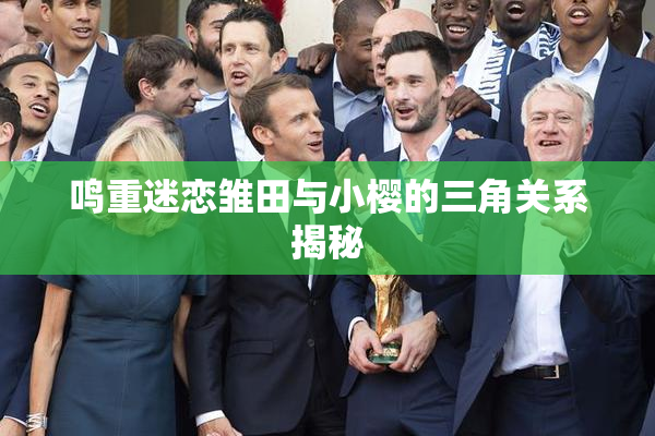 鸣重迷恋雏田与小樱的三角关系揭秘