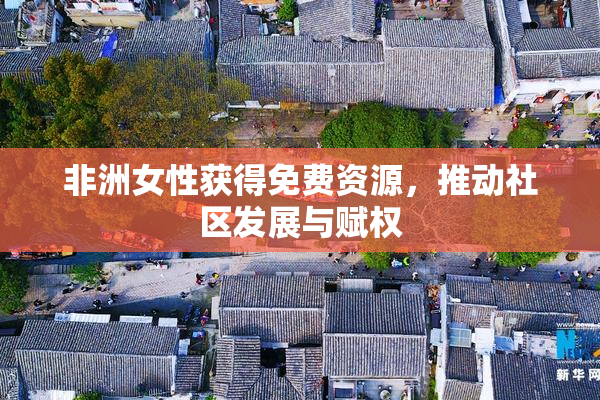 非洲女性获得免费资源，推动社区发展与赋权