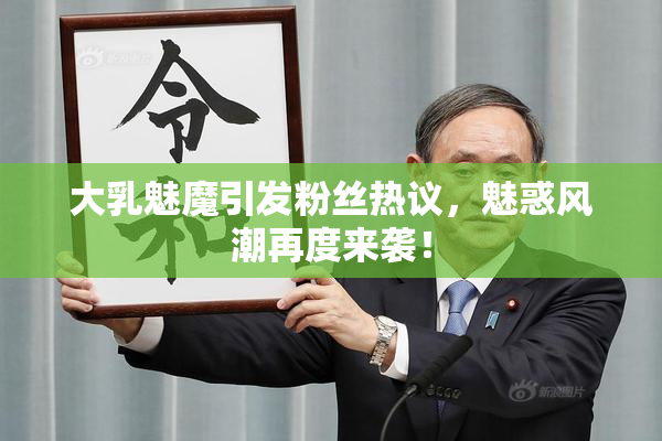 大乳魅魔引发粉丝热议，魅惑风潮再度来袭！