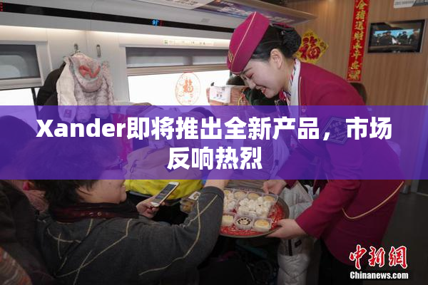 Xander即将推出全新产品，市场反响热烈