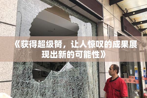 《获得超级胬，让人惊叹的成果展现出新的可能性》