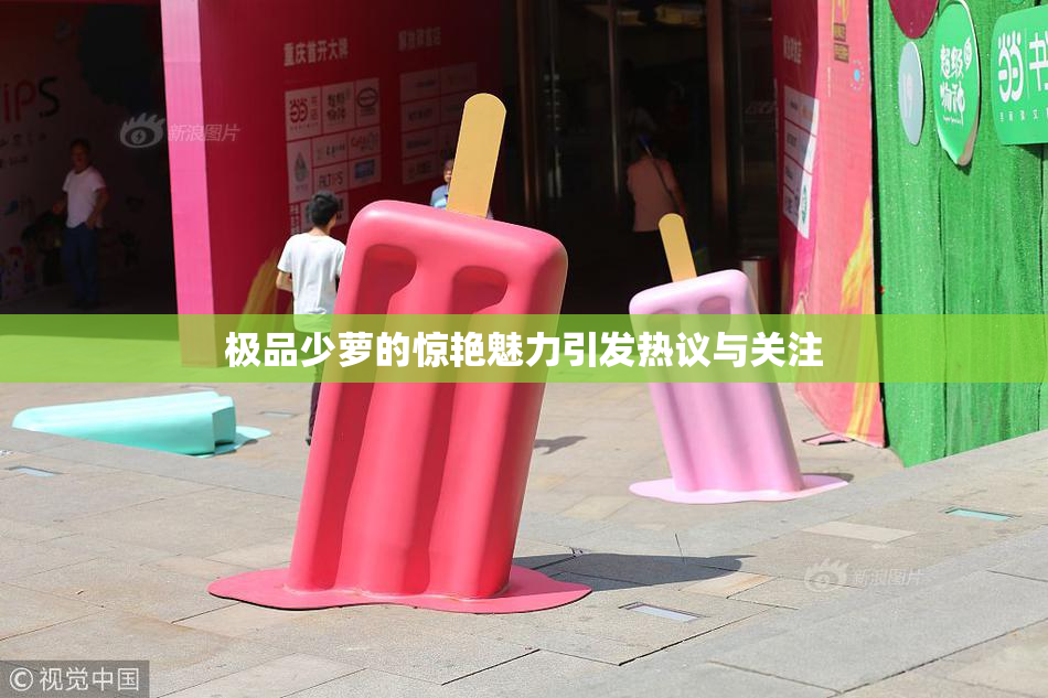 极品少萝的惊艳魅力引发热议与关注