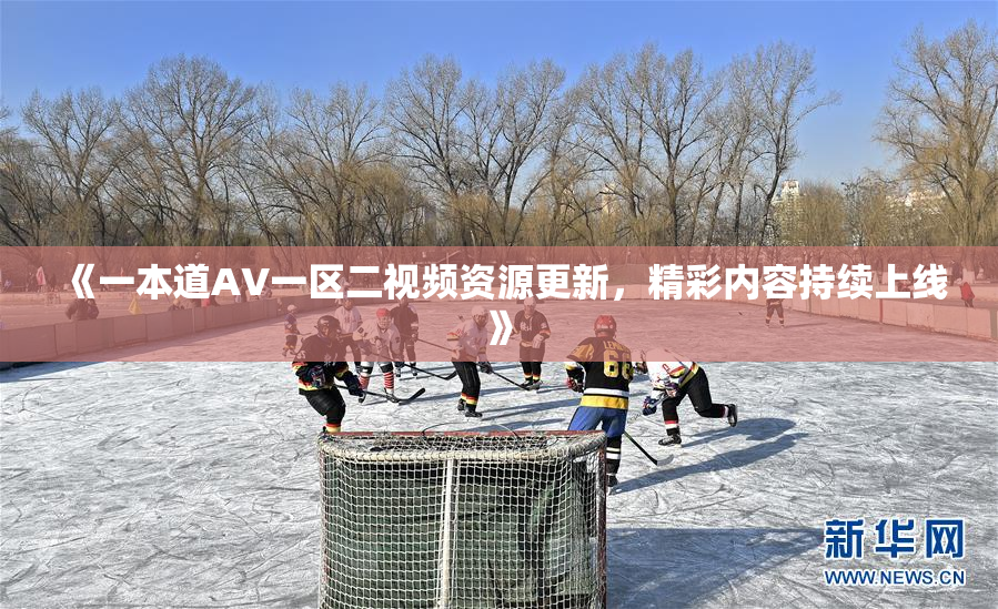 《一本道AV一区二视频资源更新，精彩内容持续上线》