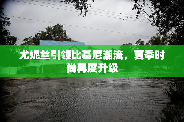 尤妮丝引领比基尼潮流，夏季时尚再度升级