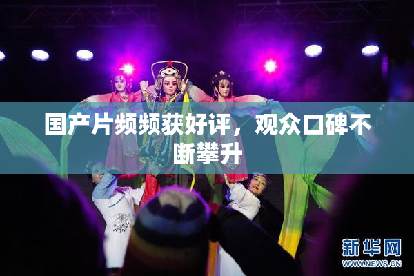 国产片频频获好评，观众口碑不断攀升