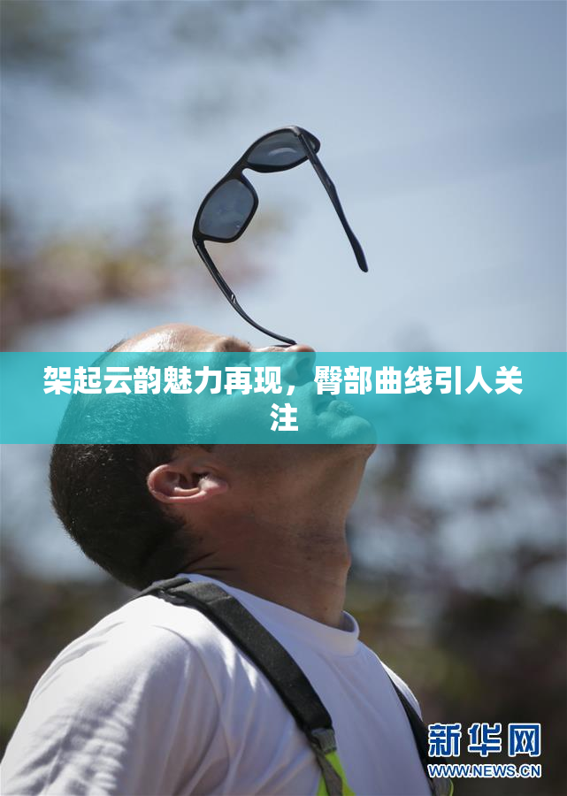 架起云韵魅力再现，臀部曲线引人关注