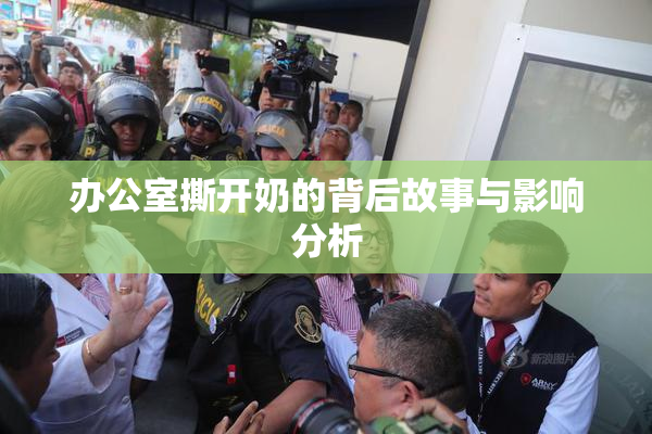 办公室撕开奶的背后故事与影响分析