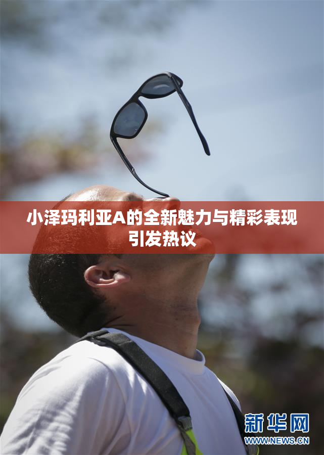 小泽玛利亚A的全新魅力与精彩表现引发热议