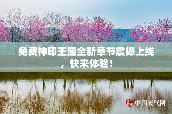 免费神印王座全新章节震撼上线，快来体验！