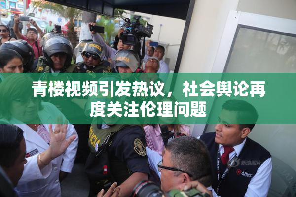 青楼视频引发热议，社会舆论再度关注伦理问题