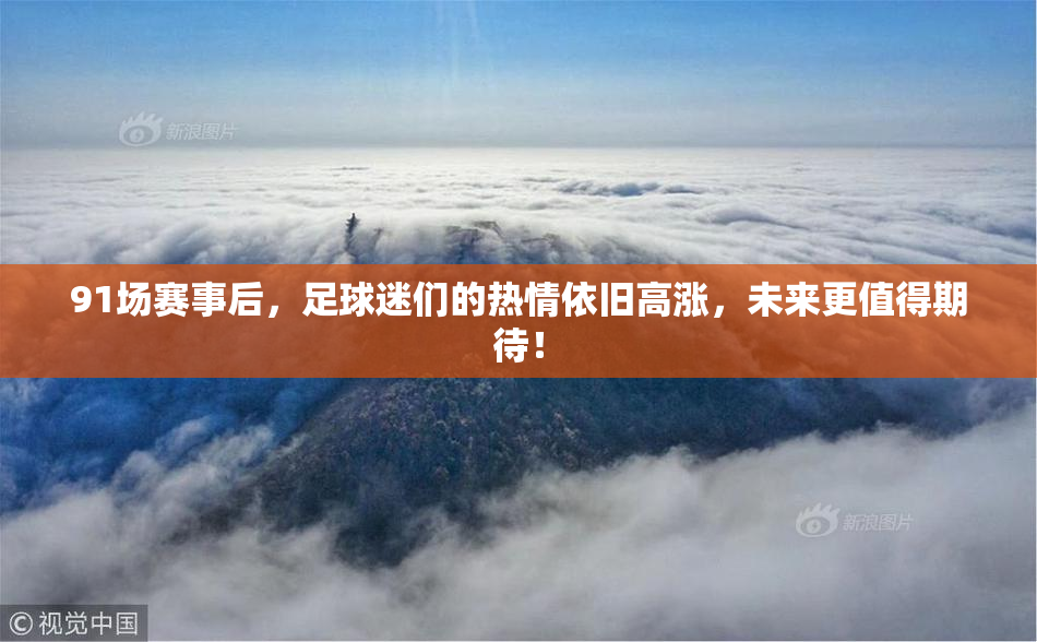 91场赛事后，足球迷们的热情依旧高涨，未来更值得期待！