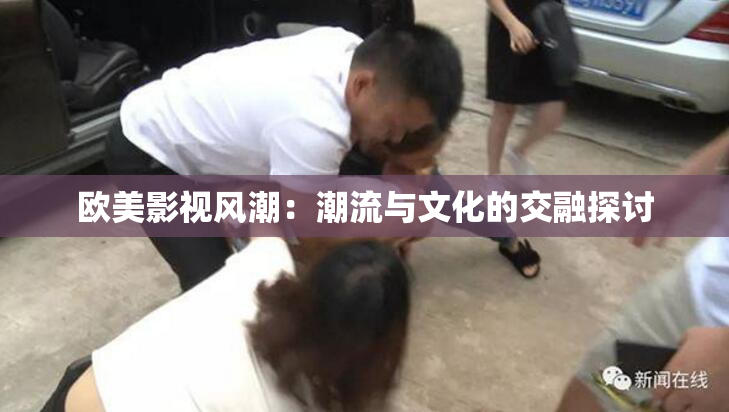 欧美影视风潮：潮流与文化的交融探讨