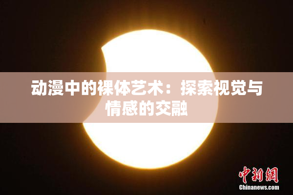 动漫中的裸体艺术：探索视觉与情感的交融