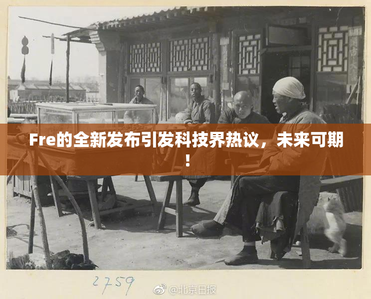 Fre的全新发布引发科技界热议，未来可期！