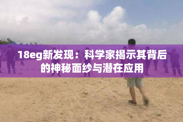 18eg新发现：科学家揭示其背后的神秘面纱与潜在应用