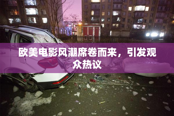 欧美电影风潮席卷而来，引发观众热议