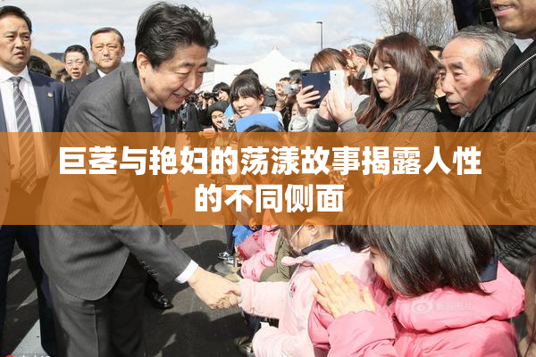 巨茎与艳妇的荡漾故事揭露人性的不同侧面