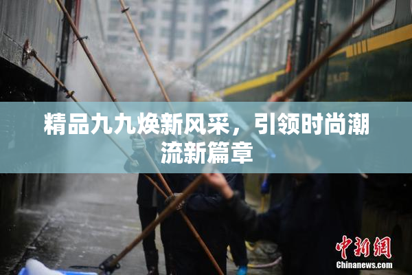 精品九九焕新风采，引领时尚潮流新篇章