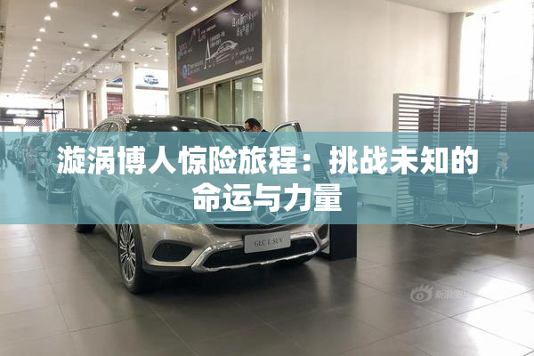 漩涡博人惊险旅程：挑战未知的命运与力量