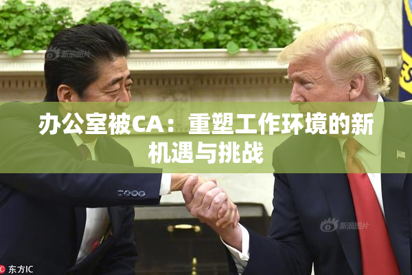办公室被CA：重塑工作环境的新机遇与挑战
