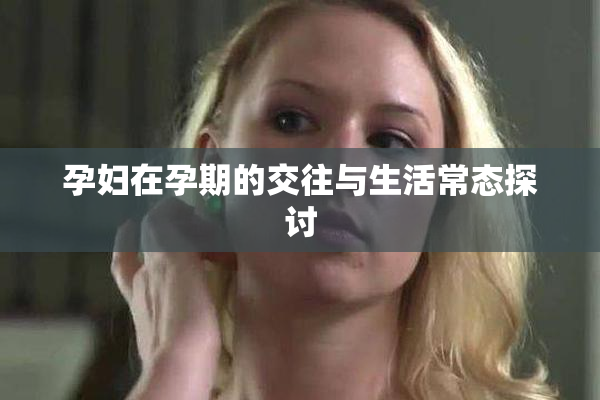 孕妇在孕期的交往与生活常态探讨