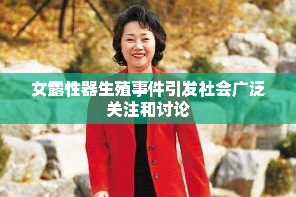 女露性器生殖事件引发社会广泛关注和讨论