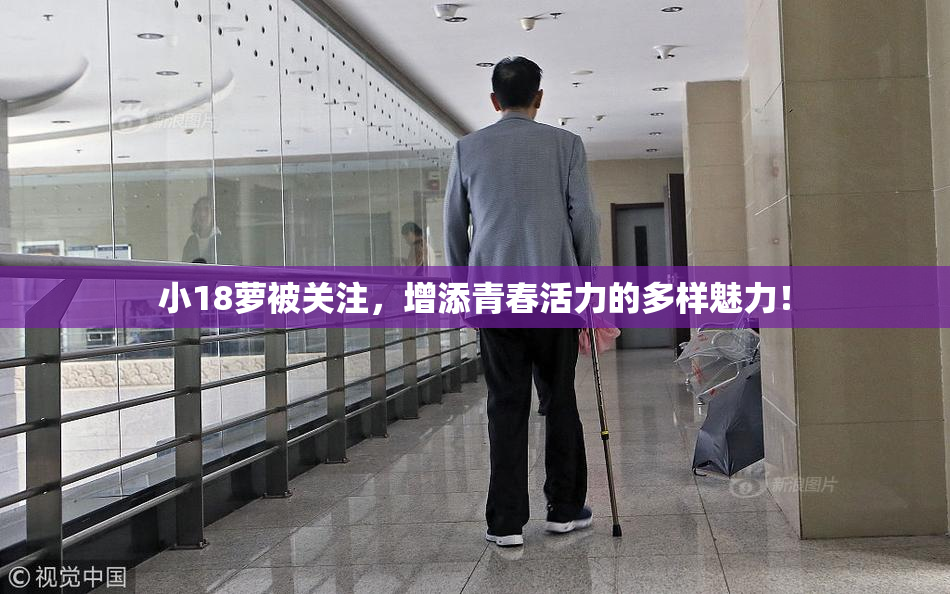 小18萝被关注，增添青春活力的多样魅力！