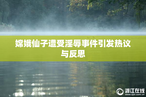 嫦娥仙子遭受淫辱事件引发热议与反思