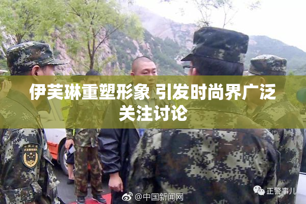伊芙琳重塑形象 引发时尚界广泛关注讨论