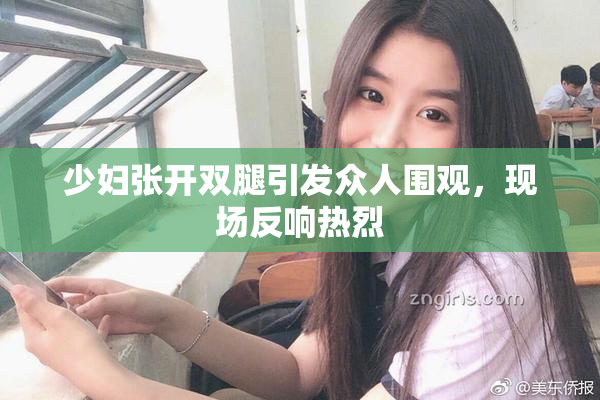 少妇张开双腿引发众人围观，现场反响热烈