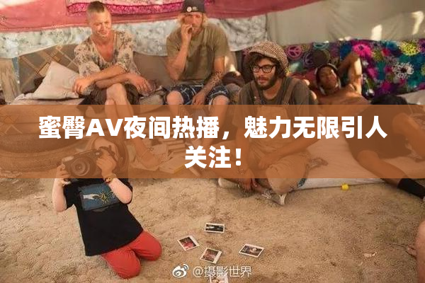 蜜臀AV夜间热播，魅力无限引人关注！