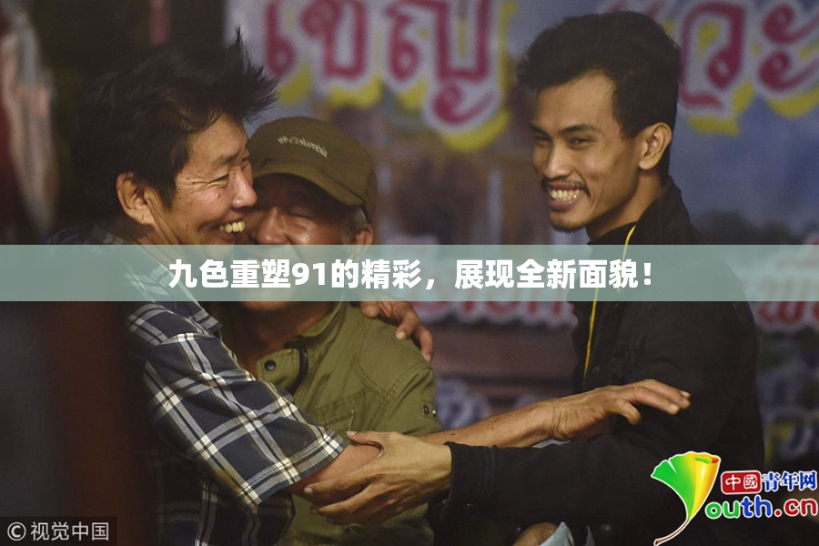 九色重塑91的精彩，展现全新面貌！